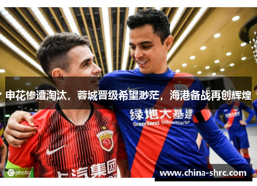 申花惨遭淘汰，蓉城晋级希望渺茫，海港备战再创辉煌