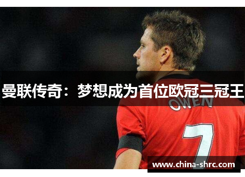 曼联传奇：梦想成为首位欧冠三冠王